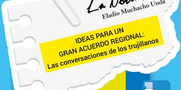 La Nota Fría | IDEAS PARA UN GRAN ACUERDO REGIONAL: Las conversaciones de los trujillanos 